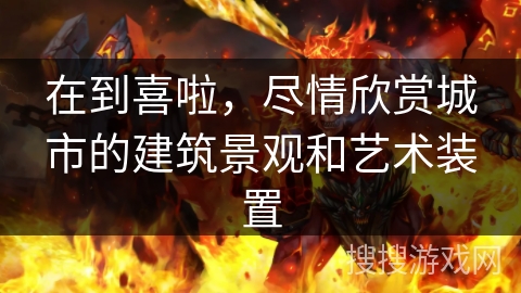 在到喜啦，尽情欣赏城市的建筑景观和艺术装置