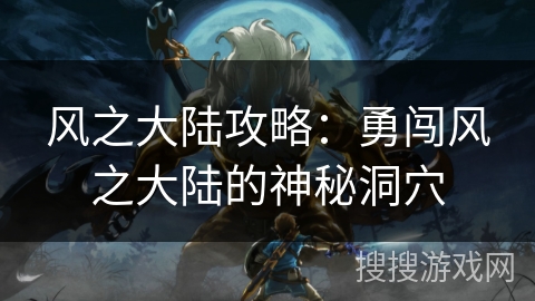 风之大陆攻略：勇闯风之大陆的神秘洞穴
