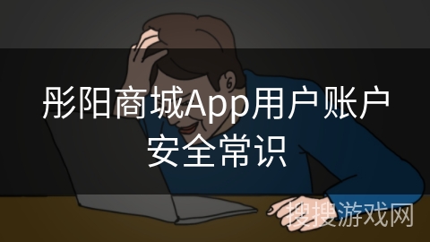 彤阳商城App用户账户安全常识