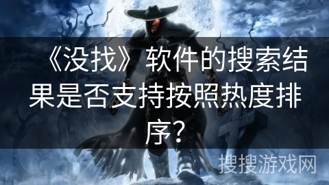 《没找》软件的搜索结果是否支持按照热度排序？