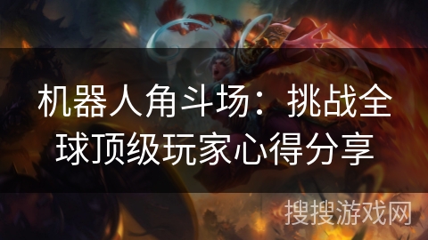 机器人角斗场：挑战全球顶级玩家心得分享