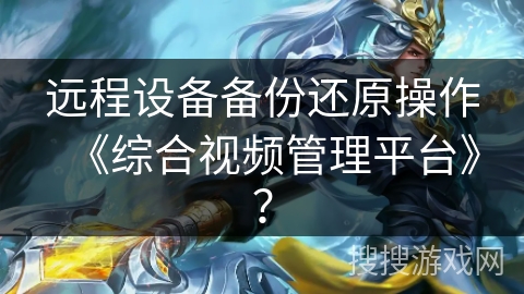 远程设备备份还原操作《综合视频管理平台》？