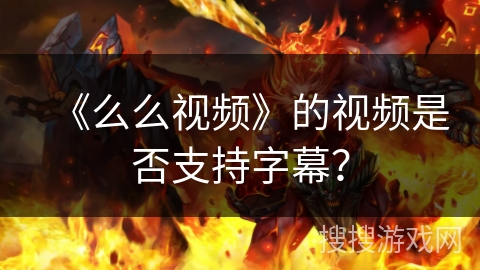 《么么视频》的视频是否支持字幕？