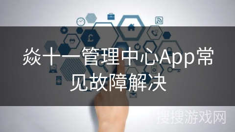 焱十一管理中心App常见故障解决
