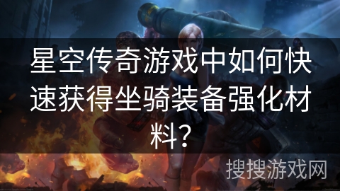 星空传奇游戏中如何快速获得坐骑装备强化材料？