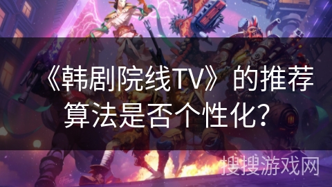 《韩剧院线TV》的推荐算法是否个性化？