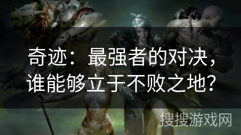 奇迹：最强者的对决，谁能够立于不败之地？