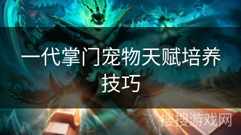一代掌门宠物天赋培养技巧
