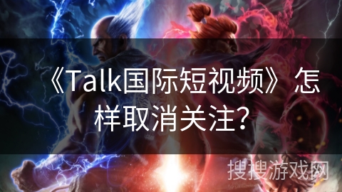 《Talk国际短视频》怎样取消关注？