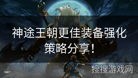 神途王朝更佳装备强化策略分享！