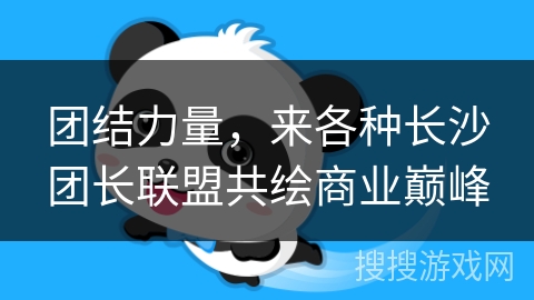 团结力量，来各种长沙团长联盟共绘商业巅峰