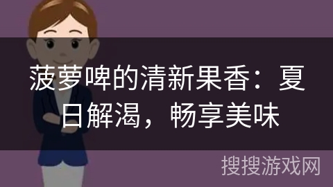 菠萝啤的清新果香：夏日解渴，畅享美味