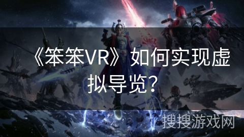 《笨笨VR》如何实现虚拟导览？