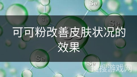 可可粉改善皮肤状况的效果