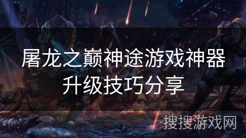 屠龙之巅神途游戏神器升级技巧分享