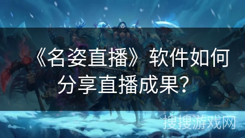 《名姿直播》软件如何分享直播成果？