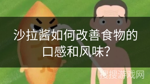 沙拉酱如何改善食物的口感和风味？