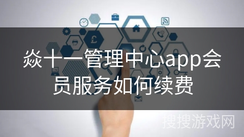焱十一管理中心app会员服务如何续费