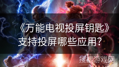 《万能电视投屏钥匙》支持投屏哪些应用？