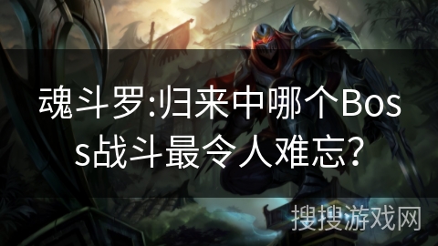 魂斗罗:归来中哪个Boss战斗最令人难忘？