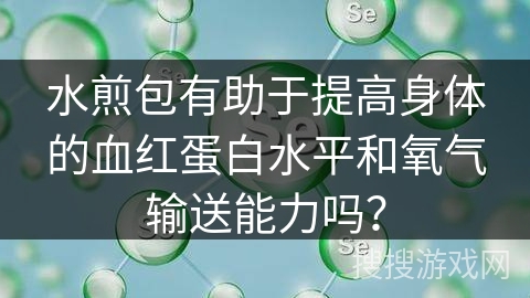 水煎包有助于提高身体的血红蛋白水平和氧气输送能力吗？