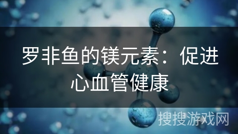 罗非鱼的镁元素：促进心血管健康