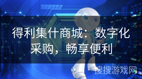 得利集什商城：数字化采购，畅享便利
