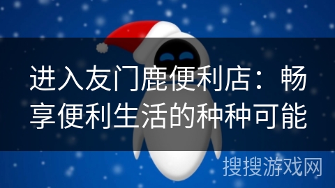 进入友门鹿便利店：畅享便利生活的种种可能