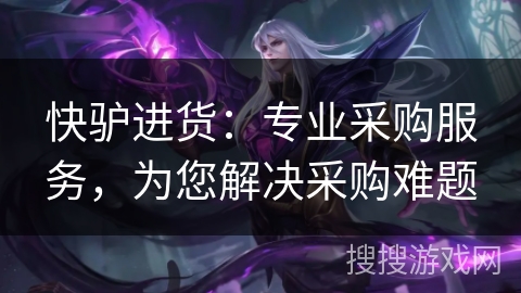 快驴进货：专业采购服务，为您解决采购难题