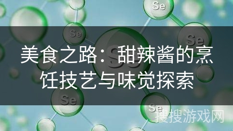 美食之路：甜辣酱的烹饪技艺与味觉探索