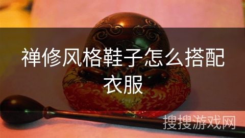 禅修风格鞋子怎么搭配衣服