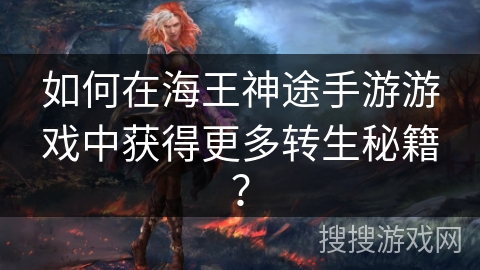 如何在海王神途手游游戏中获得更多转生秘籍？