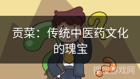 贡菜：传统中医药文化的瑰宝