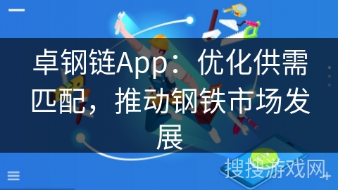 卓钢链App：优化供需匹配，推动钢铁市场发展