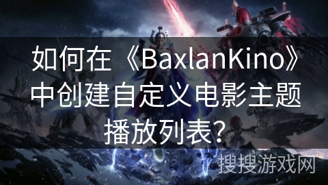 如何在《BaxlanKino》中创建自定义电影主题播放列表？
