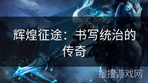 辉煌征途：书写统治的传奇