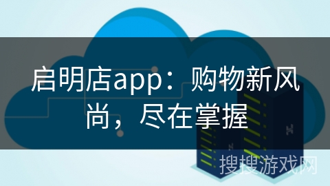 启明店app：购物新风尚，尽在掌握