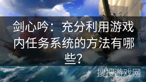 剑心吟：充分利用游戏内任务系统的方法有哪些？