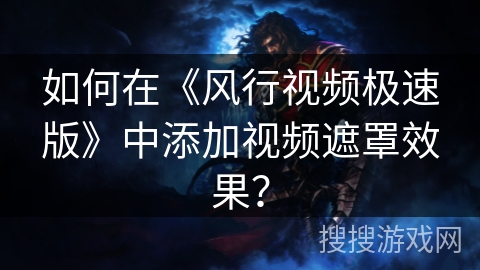 如何在《风行视频极速版》中添加视频遮罩效果？
