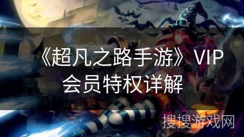 《超凡之路手游》VIP会员特权详解