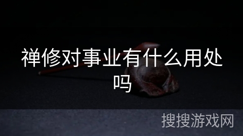 禅修对事业有什么用处吗