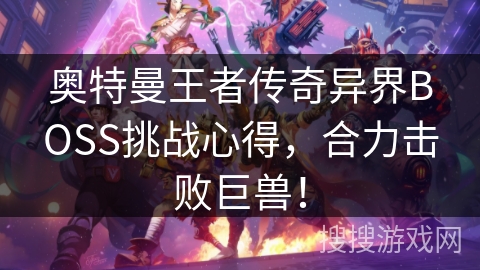 奥特曼王者传奇异界BOSS挑战心得，合力击败巨兽！