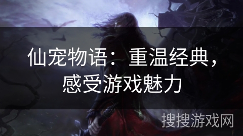 仙宠物语：重温经典，感受游戏魅力