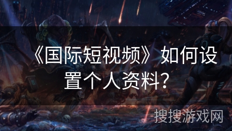 《国际短视频》如何设置个人资料？