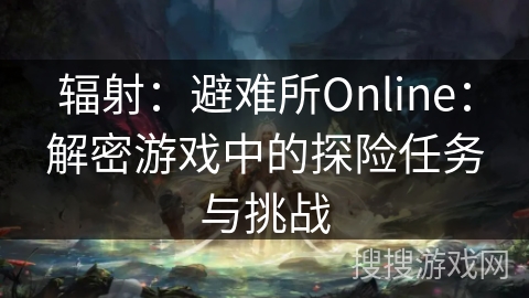 辐射：避难所Online：解密游戏中的探险任务与挑战
