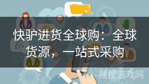 快驴进货全球购：全球货源，一站式采购