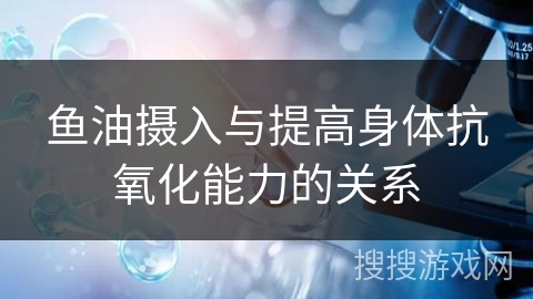 鱼油摄入与提高身体抗氧化能力的关系