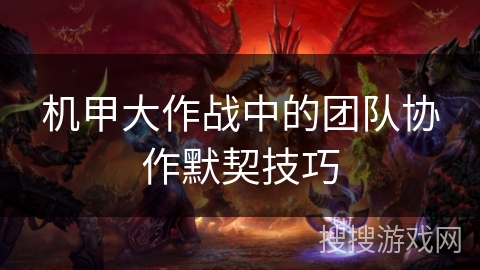 机甲大作战中的团队协作默契技巧