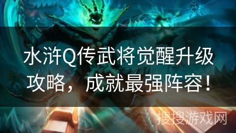 水浒Q传武将觉醒升级攻略，成就最强阵容！