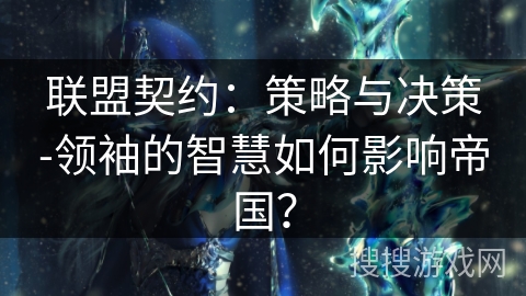 联盟契约：策略与决策-领袖的智慧如何影响帝国？
